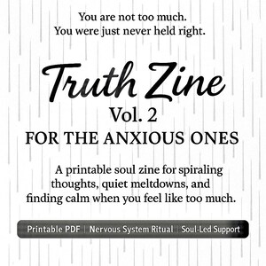 May include: A white background features the text "Truth Zine Vol. 2 FOR THE ANXIOUS ONES." The text is in a mix of fonts. The zine is described as a printable soul zine for spiraling thoughts and finding calm. Keywords: Printable PDF, Nervous System Ritual, Soul-Led Support.
