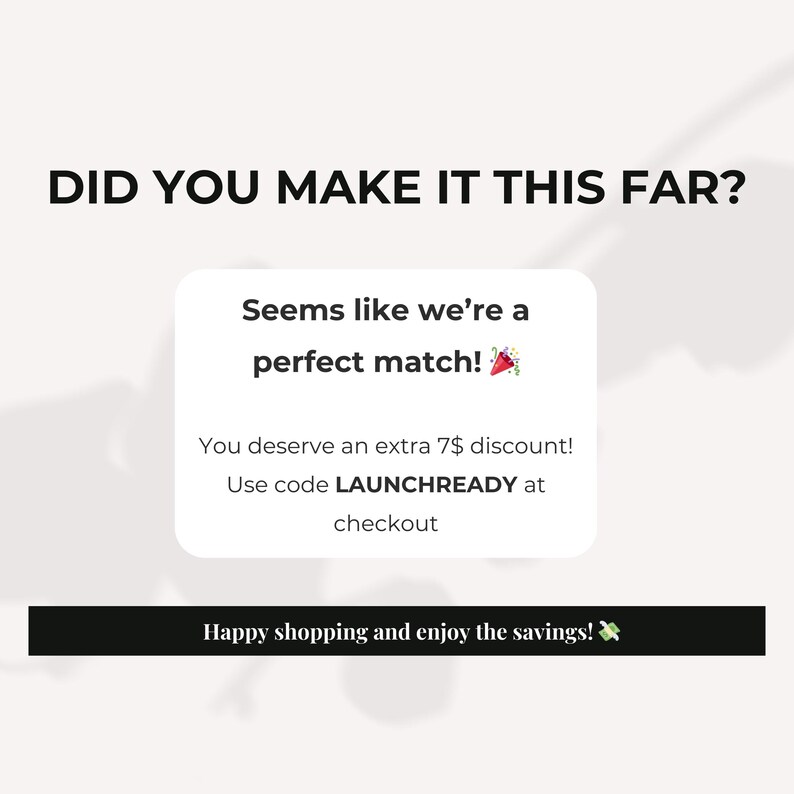 May include: Image with the text "DID YOU MAKE IT THIS FAR?" and a white box with the text "Seems like we're a perfect match!" and "You deserve an extra 7$ discount! Use code LAUNCHREADY at checkout". Below is the text "Happy shopping and enjoy the savings!"