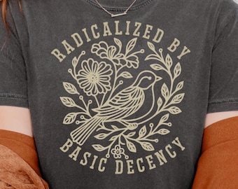 Radicalized by Basic Decency Comfort Colors® Unisex Shirt, FDT Anti Trump Protest Shirt, Democratic Liberal Leftist Tee, Anti Fascism Shirt