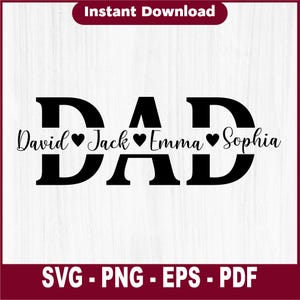 May include: Black graphic design with the word "DAD" in bold letters, with the names David, Jack, Emma, and Sophia underneath. Each name is separated by a heart symbol. The words "Instant Download" are at the top, and "SVG - PNG - EPS - PDF" are at the bottom.