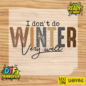 May include: A DTF transfer with the text "I don't do WINTER very well" in brown, gray, and tan colors. The words "READY! TO PRESS" and "DTF TRANSFER" are also visible.