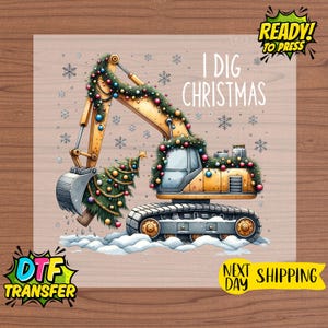 May include: A yellow excavator decorated with Christmas garland and a small Christmas tree in its bucket. The text "I DIG CHRISTMAS" is above the excavator. Snowflakes are scattered around the image. The image also includes the text "READY! TO PRESS" and "DTF TRANSFER".
