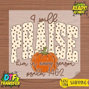 May include: A DTF transfer sheet featuring the text I will PRAISE him in every season psalm 146:2. The word PRAISE is in large, cream-colored letters with brown polka dots. An orange pumpkin with a green stem is centered below the word.