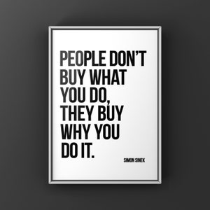 May include: Black and white motivational quote poster with the text "People don't buy what you do, they buy why you do it."  The quote is attributed to Simon Sinek.