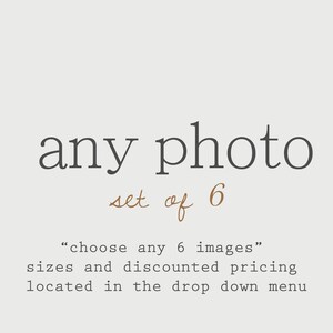 May include: Text that reads "any photo set of 6" in brown script. Below the text is a description that reads "choose any 6 images" sizes and discounted pricing located in the drop down menu.