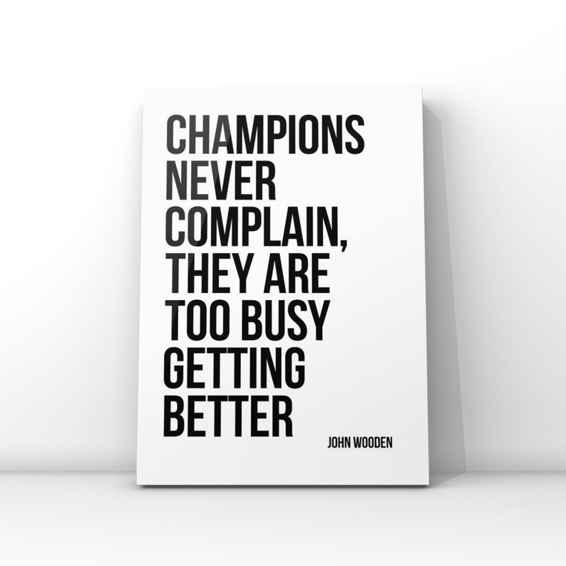May include: Black and white motivational quote poster with the text "Champions never complain, they are too busy getting better" and the author "John Wooden" at the bottom.