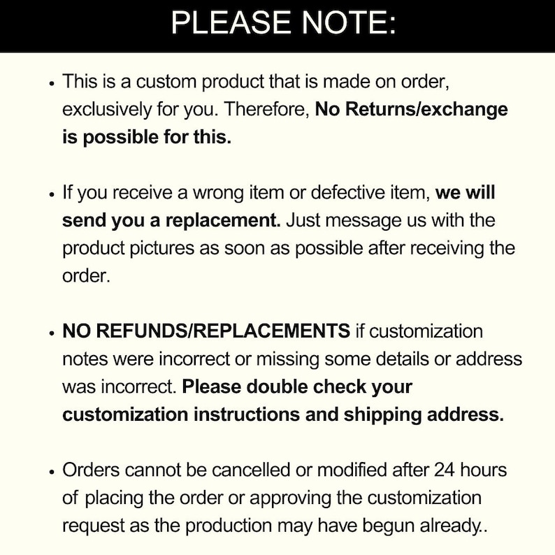 May include: A white background with black text. The text reads "PLEASE NOTE:" followed by bullet points detailing custom product policies. The text explains returns, replacements, and order modification timelines. It emphasizes checking customization details.