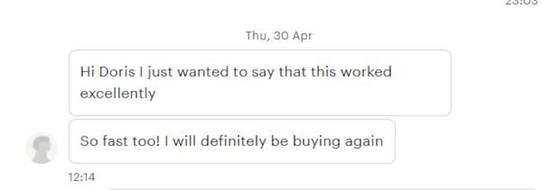 May include: Screenshot of a text message conversation. The message includes the text "Hi Doris I just wanted to say that this worked excellently" and "So fast too! I will definitely be buying again."