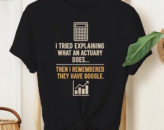 Actuary Funny Shirt – I Tried Explaining It, Then I Remembered Google