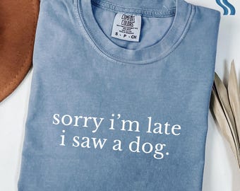 Comfort Colors® Sorry I'm Late I Saw A Dog Shirt, Dog Mom Gift, Dog Lover Shirt, Dog Owner Shirt,Funny Dog Shirt for her,Dog Shirt for Women
