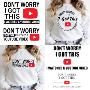 May include: White sweatshirt with the text "Don't Worry I Got This" and a red YouTube play button logo. The phrase "I watched a YouTube video" is also included. The image also shows the same design on a black background.