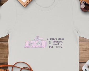 Formula 1 Racing T-Shirt: I Don't Need a Prince, I Need A Pit Crew - Women's Motorsports Tee