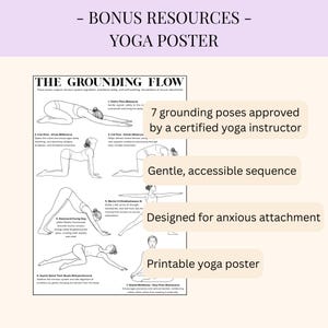 May include: A printable yoga poster with the title "The Grounding Flow" featuring illustrations of seven yoga poses. The poster includes text that says the poses are approved by a certified yoga instructor and designed for anxious attachment.