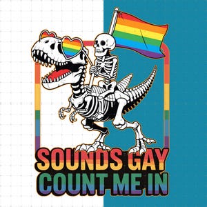 May include: A graphic illustration features a skeleton riding a dinosaur, both in white. The dinosaur wears heart-shaped rainbow sunglasses. The skeleton holds a rainbow flag. Text at the bottom reads "SOUNDS GAY COUNT ME IN."