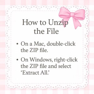 May include: A white card with a pink bow and text that reads "How to Unzip the File." Instructions are provided for Mac and Windows users on how to extract a ZIP file.