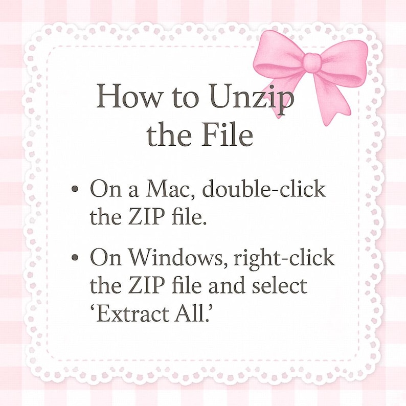 May include: A white card with a pink bow and text that reads "How to Unzip the File." Instructions are provided for Mac and Windows users on how to extract a ZIP file.