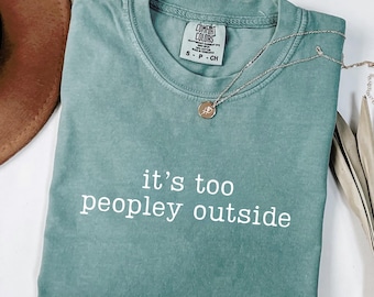 Comfort Colors® It's Too Peopley Outside Shirt, Trendy Shirt, Sarcastic Shirt, Funny Humor Shirt,Sarcasm Shirt,Trendy Graphic Tee,Saying Tee