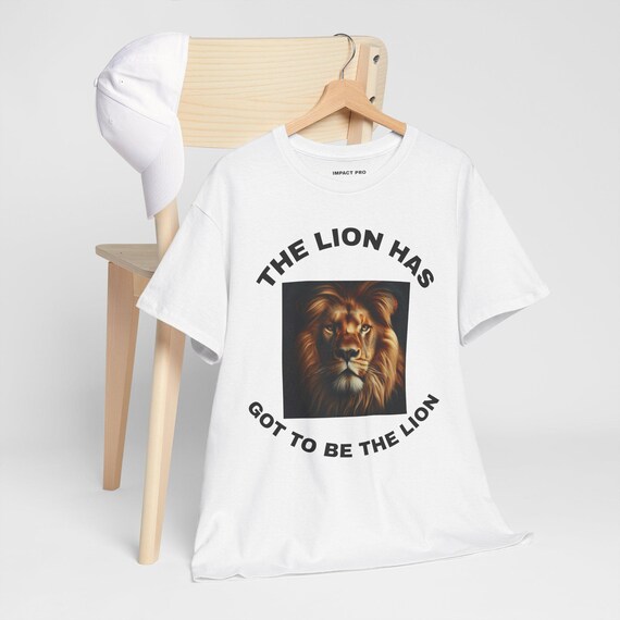 The Lion Has Got to Be the Lion Tee, Unisex Cotton T-Shirt, Inspirational Gift, Animal Lovers, Everyday Wear, Birthday Gift, Casual Style
