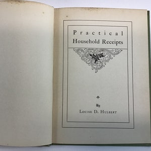 May include: A vintage book titled "Practical Household Receipts" by Louise D. Hulbert. The cover is a light green color with a white page showing a decorative title page with a floral design.