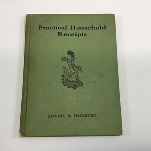May include: A green book titled "Practical Household Receipts" by Louise D. Hulbert. The cover features a black and white illustration of a woman holding a bowl.