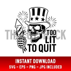 May include: Black and white graphic of a skull wearing a top hat with stars, holding a firework. Text reads "TOO LIT TO QUIT". Fireworks are in the background. The bottom banner says "INSTANT DOWNLOAD" and file types.