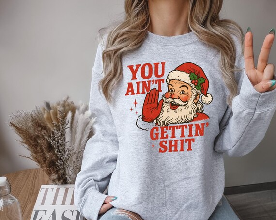 Naughty Santa Sweatshirt, you aint gettin shit funny santa shirt