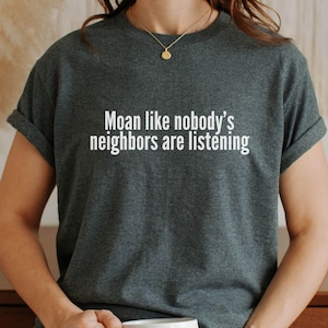 Moan Like Nobody&#39;s Neighbors Are Listening Shirt Funny Sexy Graphic Tee for Women Dirty Humor Statement Top Adult Flirty Gift Sarcastic Tee