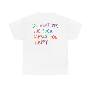 May include: A white short-sleeved t-shirt featuring the text DO WHATEVER THE FUCK MAKES YOU HAPPY printed in a multi-colored, hand-drawn style font on the back. The letters appear in various colors including blue, red, orange, and pink.