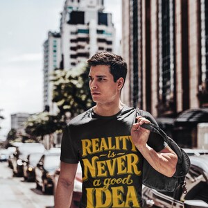 Reality Is Never a Good Idea T-Shirt - Funny Quote Tee - Sarcastic Unisex Shirt - Humor Gift - Soft Cotton Graphic Top