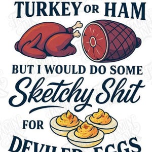 May include: A humorous graphic with text that reads "I wouldn't do much for turkey or ham, but I would do some sketchy shit for deviled eggs." The image includes illustrations of a roasted turkey, a ham, and deviled eggs.