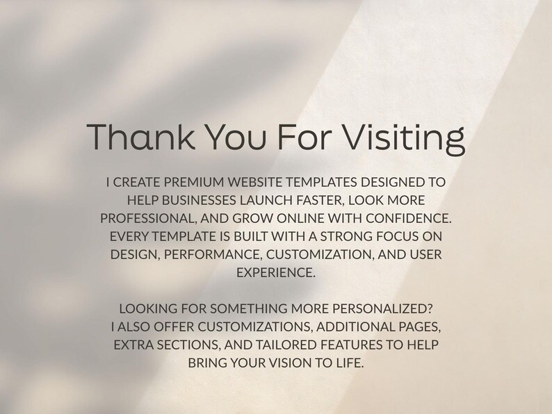 May include: A digital graphic with dark gray text on a light beige background. The text reads: Thank You For Visiting. I CREATE PREMIUM WEBSITE TEMPLATES DESIGNED TO HELP BUSINESSES LAUNCH FASTER, LOOK MORE PROFESSIONAL, AND GROW ONLINE WITH CONFIDENCE.