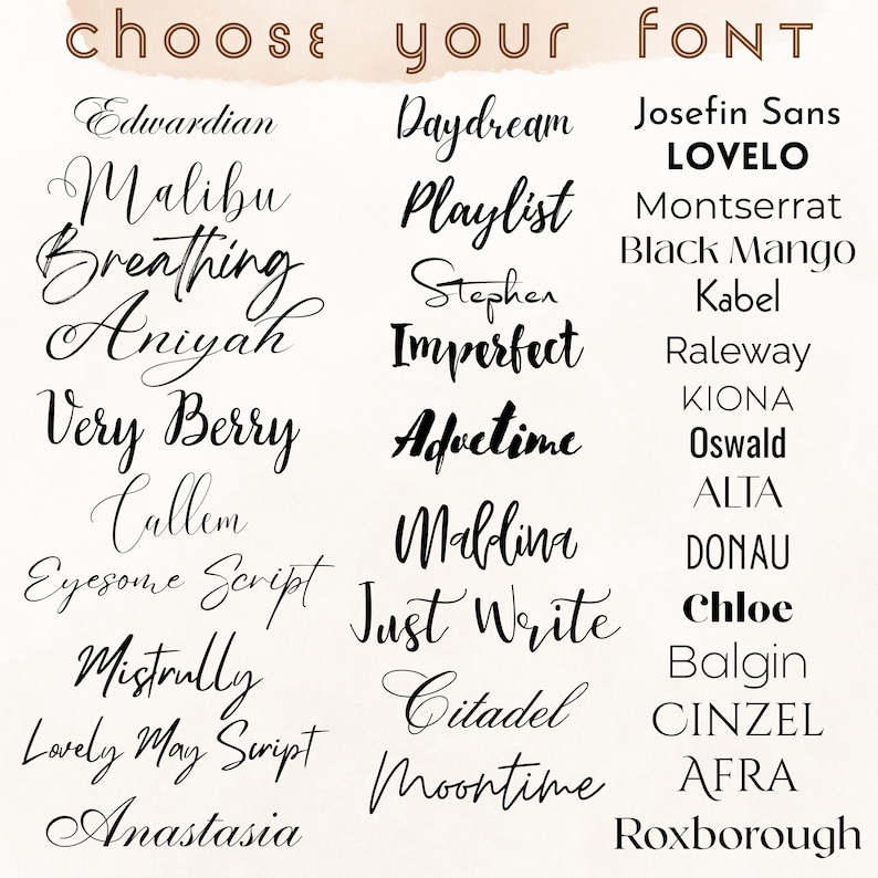 May include: A graphic showcasing a variety of font styles. The text "CHOOSE YOUR FONT" is at the top. Font names include "Edwardian", "Malibu", "Breathing", "Aniyah", "Very Berry", "Callum", "Eyesome Script", "Mistrally", "Lovely May Script", and "Anastasia".