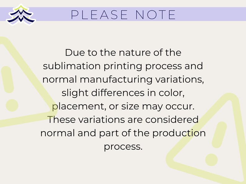 May include: A light beige background with the text "PLEASE NOTE" in purple. The text below explains that slight variations in color, placement, or size may occur due to the sublimation printing process.