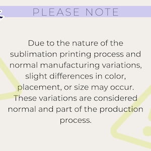 May include: A light beige background with the text "PLEASE NOTE" in purple. The text below explains that slight variations in color, placement, or size may occur due to the sublimation printing process.