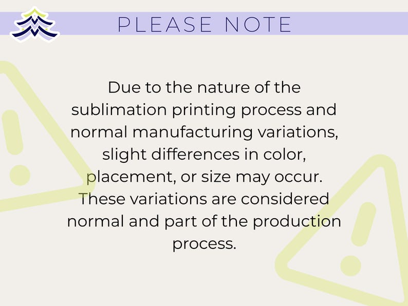 May include: A light beige background with the text "PLEASE NOTE" in purple. The text below explains that slight variations in color, placement, or size may occur due to the sublimation printing process.