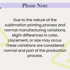 May include: A light beige background with the text "Please Note" in black. The text explains that slight variations in color, placement, or size may occur due to the sublimation printing process.