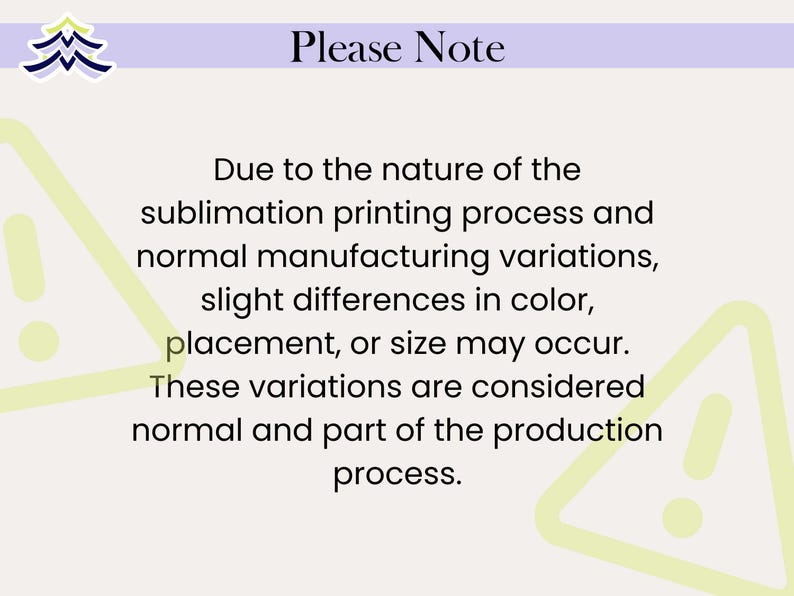 May include: A light beige background with the text "Please Note" in black. The text explains that slight variations in color, placement, or size may occur due to the sublimation printing process.