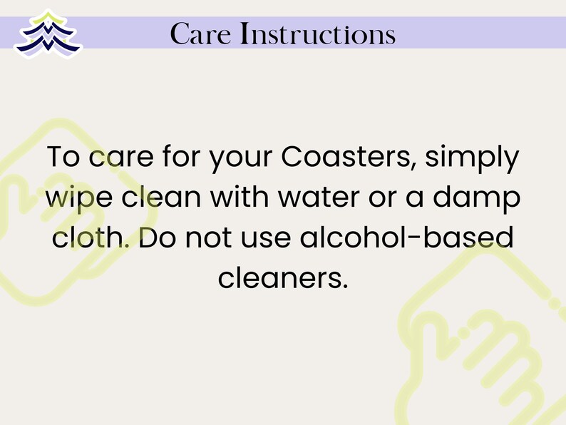 May include: A light beige background with the text "Care Instructions" in black. The text below reads: "To care for your Coasters, simply wipe clean with water or a damp cloth. Do not use alcohol-based cleaners."
