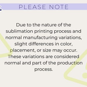 May include: A light beige background with the text "PLEASE NOTE" in purple. The text below explains that slight variations in color, placement, or size may occur due to the sublimation printing process.