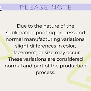 May include: A light beige background with the text "PLEASE NOTE" in purple. The text below explains that slight variations in color, placement, or size may occur due to the sublimation printing process.