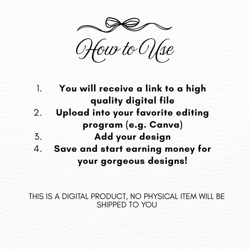 Puede incluir: Fondo blanco con el texto "How to Use" en escritura elegante. Las instrucciones incluyen recibir un archivo digital, subirlo a un programa de edici&oacute;n, agregar un dise&ntilde;o y ganar dinero. Tambi&eacute;n se incluye el texto "THIS IS A DIGITAL PRODUCT, NO PHYSICAL ITEM WILL BE SHIPPED TO YOU".