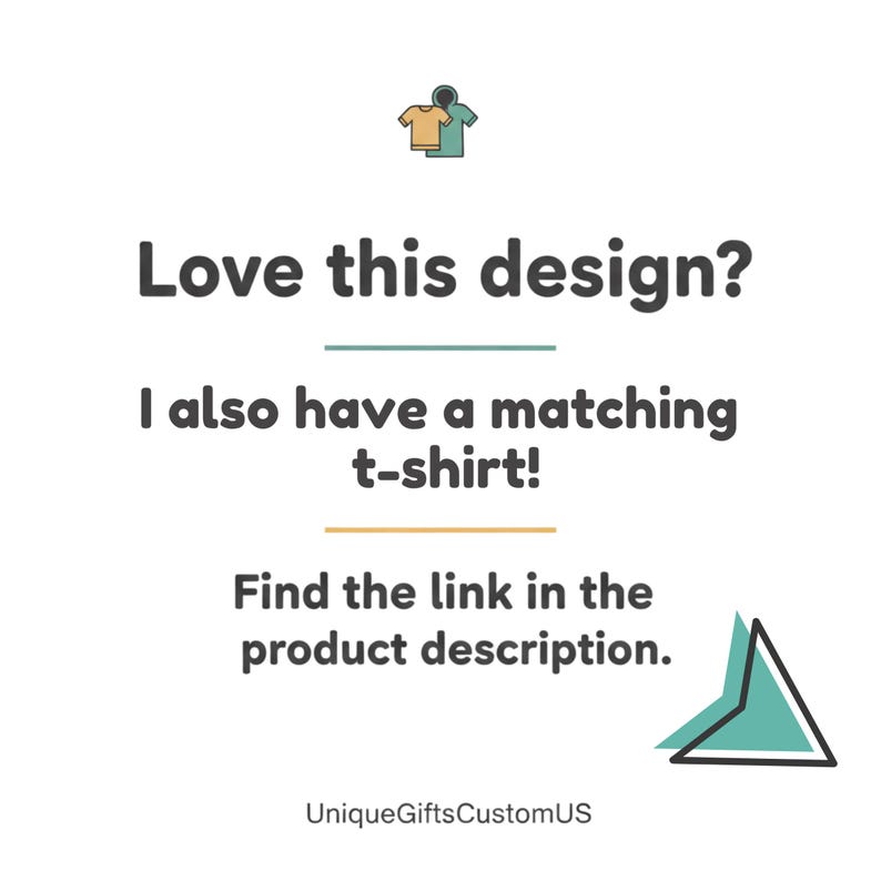 May include: White background with text that reads "Love this design? I also have a matching t-shirt! Find the link in the product description." Includes a small graphic of two t-shirts. The seller's name is UniqueGiftsCustomUS.