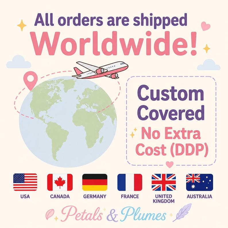 May include: A graphic featuring a globe, a white airplane, and the text All orders are shipped Worldwide! Custom Covered No Extra Cost (DDP). Below are flags for the USA, Canada, Germany, France, United Kingdom, and Australia, with the text Petals & Plumes.