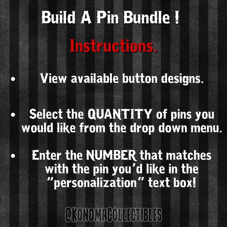 May include: Image with instructions for building a pin bundle. Text includes steps: view button designs, select quantity, and enter the number of the desired pin in the personalization box. The background is black and white striped.