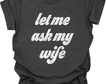 Comfort Colors® Let Me Ask My Wife Shirt, Funny Husband Tshirt, Married Humor T-shirt, Gift for Wives, Mom Joke Shirt, Sarcastic Sassy Shirt