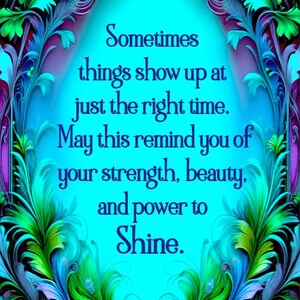 May include: A digital art print featuring a bright cyan background framed by intricate, swirling teal, green, and purple foliage. The text reads: Sometimes things show up at just the right time. May this remind you of your strength, beauty, and power to Shine. Primal Painter is written at the bottom.