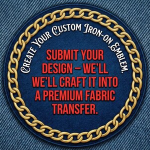 May include: A circular iron-on emblem with a gold chain border and the text "Create Your Custom Iron-On & Emblem." The centre text reads "Submit Your Design - We'll Craft It Into A Premium Fabric Transfer." The emblem is on a blue denim background.