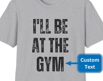 Customized T-Shirt | Funny I'll Be at the Gym or Custom Text Tee | Personalized Casual Shirt | Soft Comfortable Gift for Friends and Family