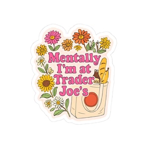 May include: A sticker with the text "Mentally I'm at Trader Joe's" in pink, surrounded by colorful flowers. A shopping bag with groceries is also featured in the design. The sticker has a retro, vintage aesthetic.