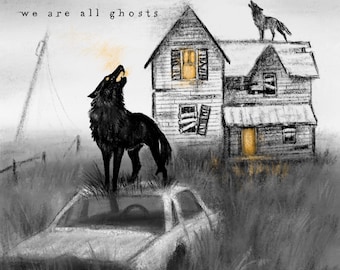 May include: Digital art print featuring a black wolf howling atop a rusted car, with a dilapidated house in the background. The text "we are all ghosts" is at the top. The artwork has a grayscale color scheme with touches of gold.